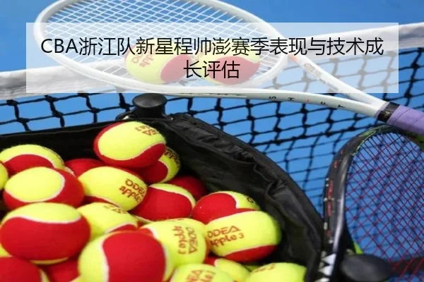 CBA浙江队新星程帅澎赛季表现与技术成长评估